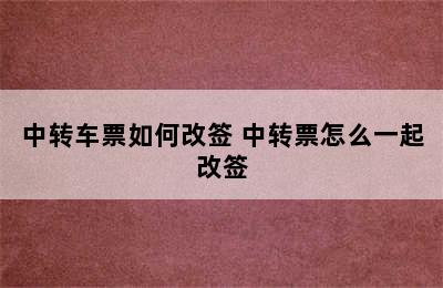 中转车票如何改签 中转票怎么一起改签